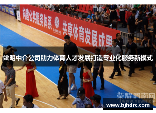 姚明中介公司助力体育人才发展打造专业化服务新模式
