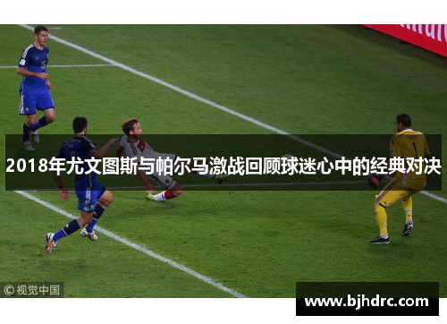 2018年尤文图斯与帕尔马激战回顾球迷心中的经典对决