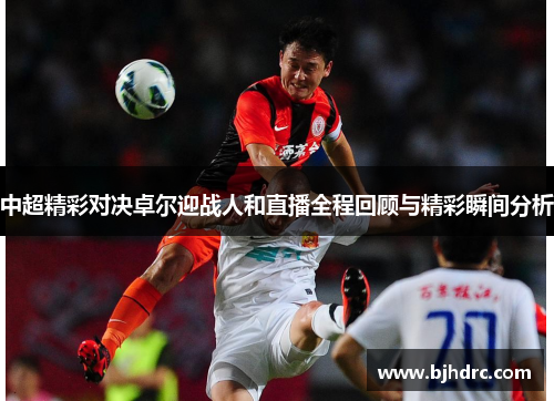 中超精彩对决卓尔迎战人和直播全程回顾与精彩瞬间分析
