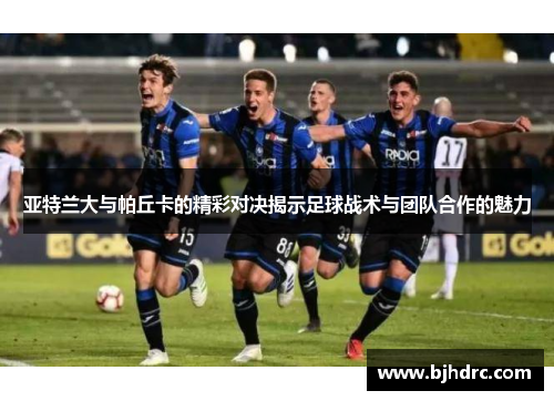 亚特兰大与帕丘卡的精彩对决揭示足球战术与团队合作的魅力