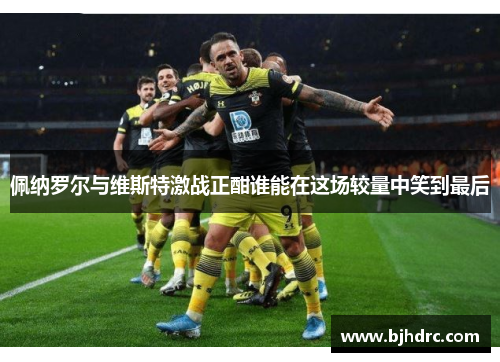 佩纳罗尔与维斯特激战正酣谁能在这场较量中笑到最后