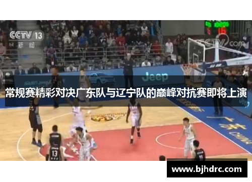 常规赛精彩对决广东队与辽宁队的巅峰对抗赛即将上演