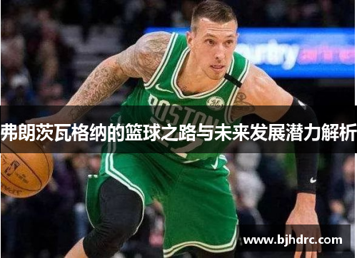 弗朗茨瓦格纳的篮球之路与未来发展潜力解析