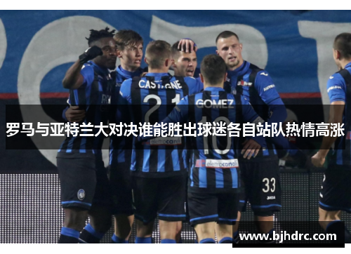 罗马与亚特兰大对决谁能胜出球迷各自站队热情高涨