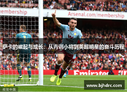 萨卡的崛起与成长：从青训小将到英超明星的奋斗历程